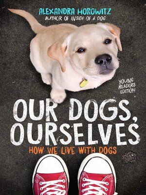 cover image of Our Dogs, Ourselves — Young Readers Edition: How We Live with Dogs
